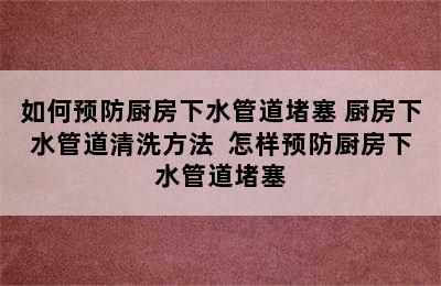 如何预防厨房下水管道堵塞 厨房下水管道清洗方法  怎样预防厨房下水管道堵塞